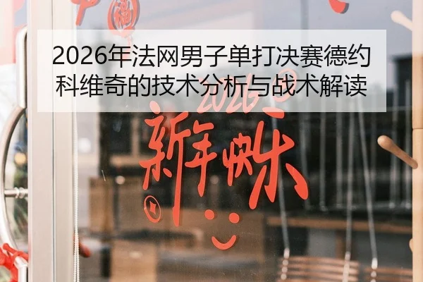2026年法网男子单打决赛德约科维奇的技术分析与战术解读