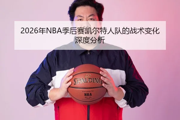 2026年NBA季后赛凯尔特人队的战术变化深度分析