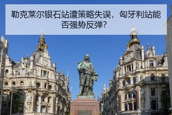 勒克莱尔银石站遭策略失误，匈牙利站能否强势反弹？