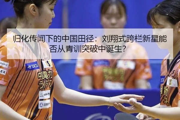归化传闻下的中国田径：刘翔式跨栏新星能否从青训突破中诞生？