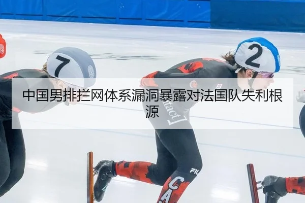中国男排拦网体系漏洞暴露对法国队失利根源