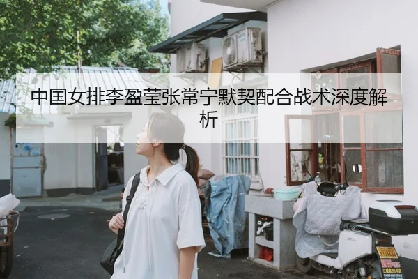 中国女排李盈莹张常宁默契配合战术深度解析