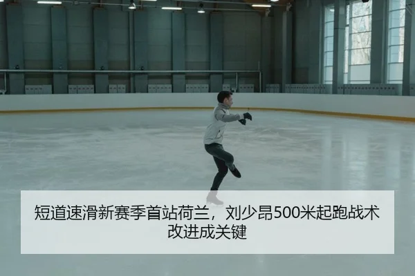 短道速滑新赛季首站荷兰，刘少昂500米起跑战术改进成关键