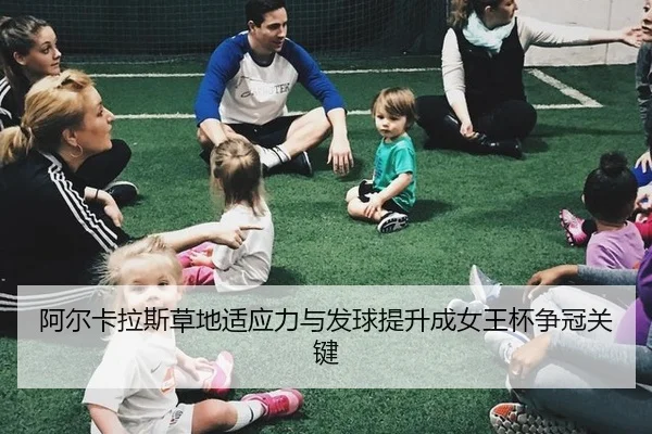 阿尔卡拉斯草地适应力与发球提升成女王杯争冠关键