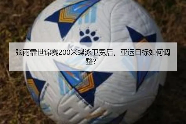张雨霏世锦赛200米蝶泳卫冕后，亚运目标如何调整？
